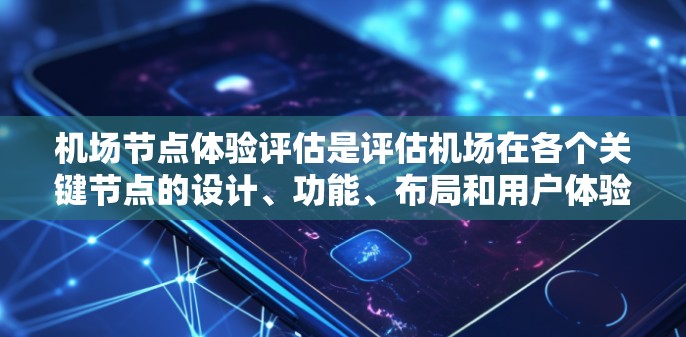 机场节点体验评估是评估机场在各个关键节点的设计、功能、布局和用户体验的重要指标。以下是一些常见的机场节点体验评估点