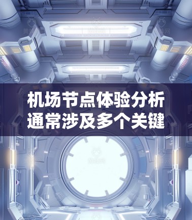 机场节点体验分析通常涉及多个关键节点，这些节点包括登机、候机、餐饮、行李检查、出机等。以下是一个关于机场节点体验的详细分析