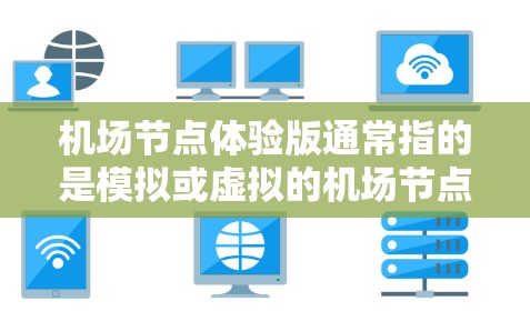 机场节点体验版通常指的是模拟或虚拟的机场节点设计，用于测试、演示或体验机场设施。这些体验版可能包括登机口、起降口、行李托运口、信息查询口等关键功能，旨在展示机场的运作流程以及设备的性能