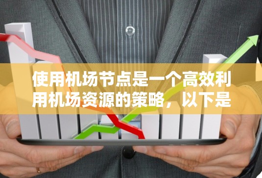 使用机场节点是一个高效利用机场资源的策略，以下是详细的步骤指南，帮助你在机场节点上高效运作