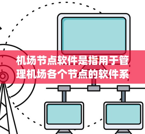 机场节点软件是指用于管理机场各个节点的软件系统，主要包括以下几个关键 Components