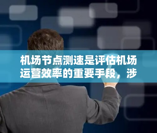 机场节点测速是评估机场运营效率的重要手段，涉及技术、设备和过程的综合运用。以下是对机场节点测速的详细说明