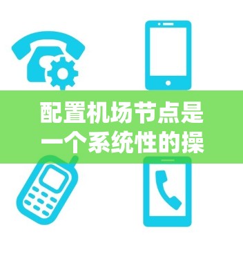 配置机场节点是一个系统性的操作，涉及多个部分和步骤。以下是一步步的指南，帮助您理解和执行机场节点的配置