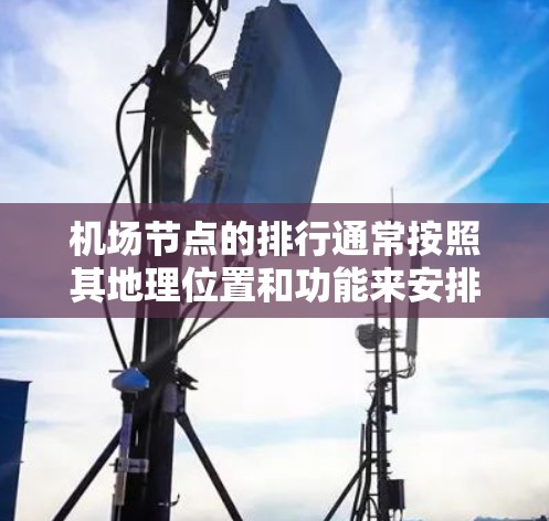 机场节点的排行通常按照其地理位置和功能来安排，以确保乘客的起降和地面交通的顺畅。以下是对机场节点排行的详细解释
