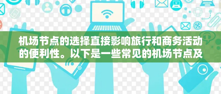 机场节点的选择直接影响旅行和商务活动的便利性。以下是一些常见的机场节点及其特点，供您参考