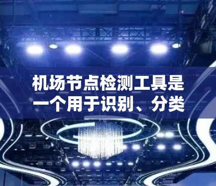 机场节点检测工具是一个用于识别、分类和监控机场设施的自动化工具，主要应用于机场管理。以下是一个清晰的步骤指南，帮助用户理解和使用机场节点检测工具