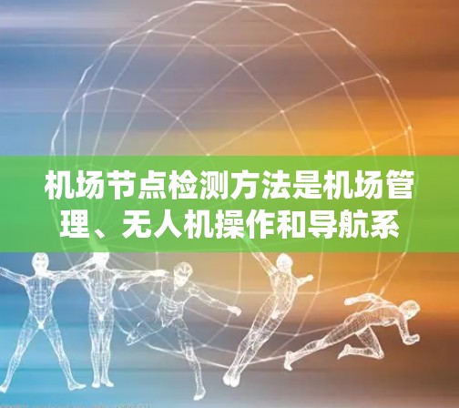 机场节点检测方法是机场管理、无人机操作和导航系统中常见的技术，用于识别和监控机场的关键节点位置。这些节点包括起降点、航站楼、登机台、航站区、登机大厅等。以下是一些常见的机场节点检测方法