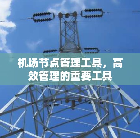 机场节点管理工具，高效管理的重要工具