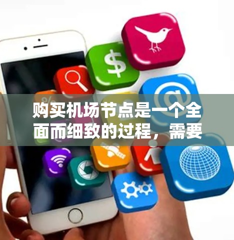 购买机场节点是一个全面而细致的过程，需要综合考虑多个因素，以确保机场的电力供应稳定和高效。以下是一个清晰的步骤指南