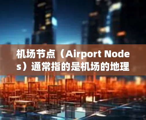 机场节点（Airport Nodes）通常指的是机场的地理坐标，用于定位机场的位置。如果需要工具来更新或查看机场节点，可以考虑以下几种解决方案