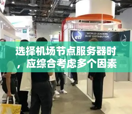 选择机场节点服务器时，应综合考虑多个因素，以确保网络稳定、高效和可靠。以下是一个结构化的解决方案