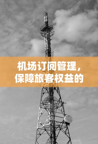 机场订阅管理，保障旅客权益的桥梁