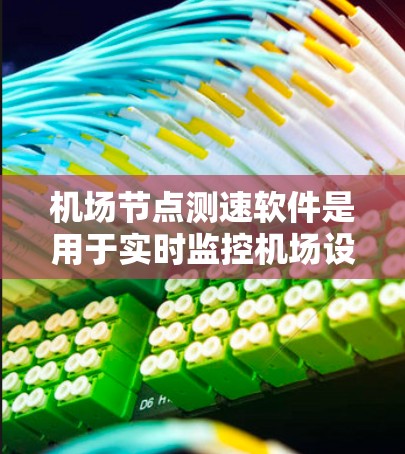 机场节点测速软件是用于实时监控机场设施车辆行驶状态的工具，旨在提高交通流量和安全。以下是关于该技术的详细介绍