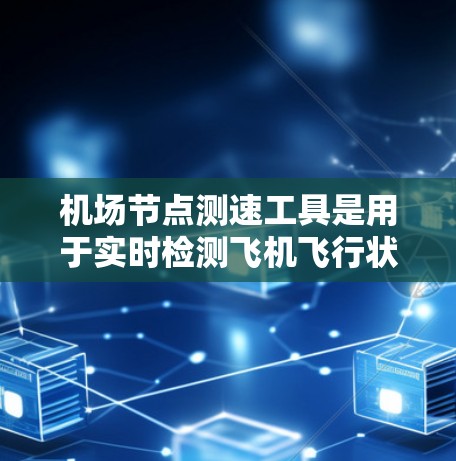 机场节点测速工具是用于实时检测飞机飞行状态的设备，广泛应用于机场管理和运营。以下是关于这些工具的详细解释