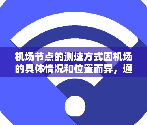 机场节点的测速方式因机场的具体情况和位置而异，通常包括以下几个主要步骤和方法