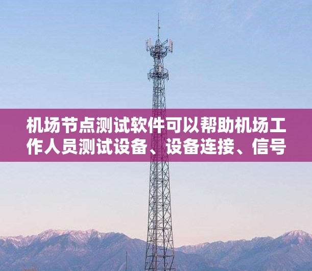 机场节点测试软件可以帮助机场工作人员测试设备、设备连接、信号线以及信号站的性能。以下是一些常用的机场节点测试软件推荐