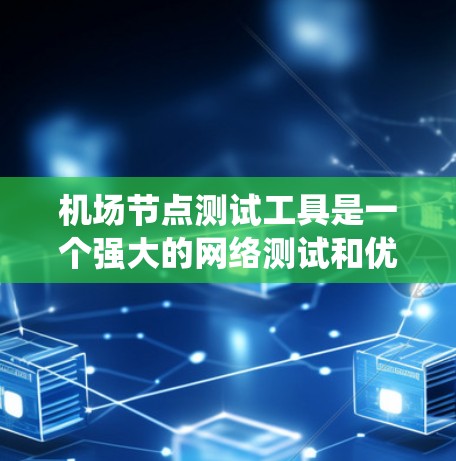 机场节点测试工具是一个强大的网络测试和优化工具，旨在帮助机场更好地管理其网络系统。以下是对该工具的详细总结