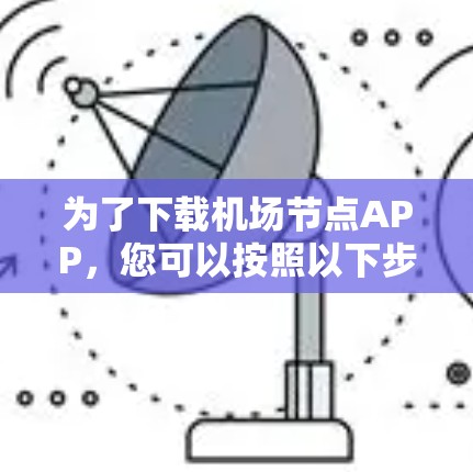 为了下载机场节点APP，您可以按照以下步骤操作