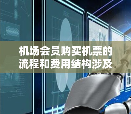 机场会员购买机票的流程和费用结构涉及多个因素，以下是一个详细的解释，帮助您更好地理解