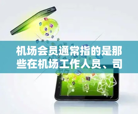 机场会员通常指的是那些在机场工作人员、司机、飞行员等岗位上工作的员工。他们可能拥有专门的职位，负责机场的运输、服务和管理。机场会员的工作职责通常包括