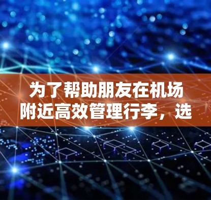 为了帮助朋友在机场附近高效管理行李，选择一个综合性的机场工具非常重要。以下是推荐的机场工具，涵盖停车场管理、报关服务、行李检查和归还、行李标签、存放管理等多个方面，确保他在机场附近既能方便又高效