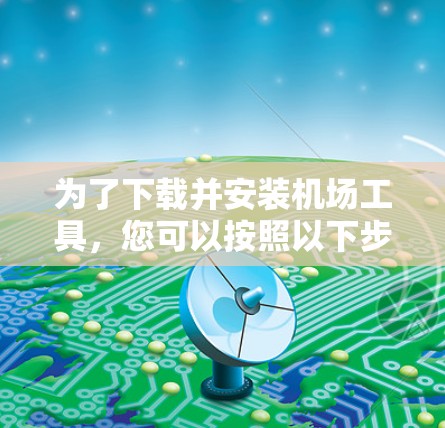 为了下载并安装机场工具，您可以按照以下步骤操作