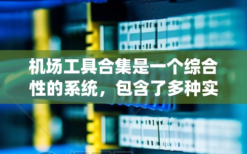 机场工具合集是一个综合性的系统，包含了多种实用的设备、软件和工具，旨在提高机场工作人员的效率和安全。以下是该合集的主要组成部分及其功能
