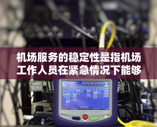 机场服务的稳定性是指机场工作人员在紧急情况下能够快速响应、有效服务的状况。影响机场服务稳定的因素包括工作人员培训、基础设施、服务流程、人员结构、安全措施及成本等。以下是对这些因素的详细分析