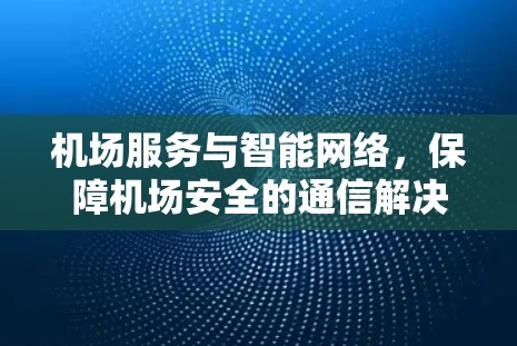机场服务与智能网络，保障机场安全的通信解决方案