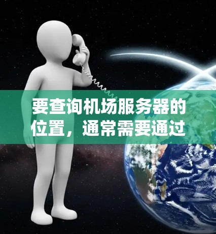要查询机场服务器的位置，通常需要通过机场管理系统的 API 或 API 库来实现。具体步骤如下