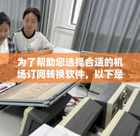 为了帮助您选择合适的机场订阅转换软件，以下是一些关键考虑因素和推荐方案