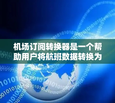 机场订阅转换器是一个帮助用户将航班数据转换为更便于管理的格式的工具。以下是详细的步骤说明