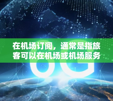 在机场订阅，通常是指旅客可以在机场或机场服务窗口购买特定的物品或服务。以下是一个关于机场订阅的真实体验的总结