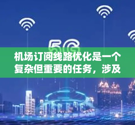 机场订阅线路优化是一个复杂但重要的任务，涉及多个方面，包括订阅管理、订票流程优化、数据处理以及系统整体优化。以下是关于机场订阅线路优化的一些关键点和建议