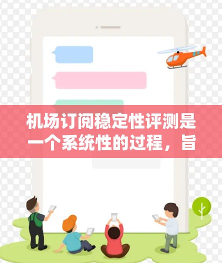 机场订阅稳定性评测是一个系统性的过程，旨在评估机场客流量在时间上的稳定程度。以下是对该评测过程的系统性分析和总结