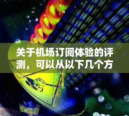 关于机场订阅体验的评测，可以从以下几个方面进行分析和总结