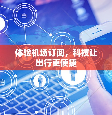 体验机场订阅，科技让出行更便捷