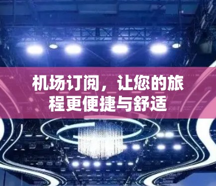 机场订阅，让您的旅程更便捷与舒适