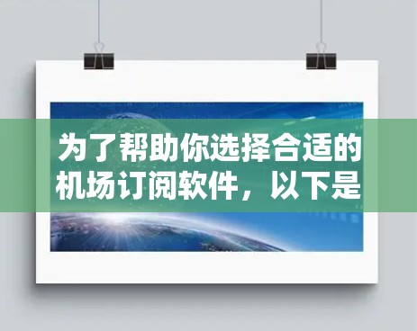 为了帮助你选择合适的机场订阅软件，以下是一些详细的步骤和建议