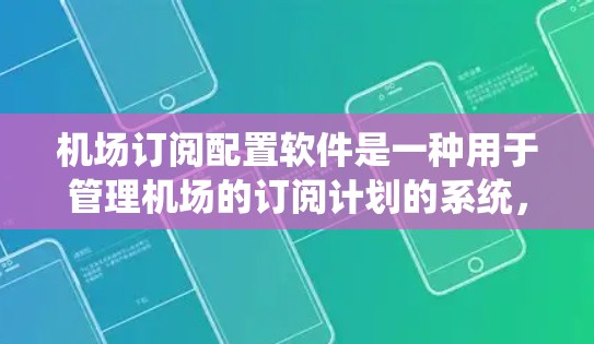 机场订阅配置软件是一种用于管理机场的订阅计划的系统，通常用于管理航空公司的航空订阅、行李订阅、票务订阅等。以下是一些常见的机场订阅配置软件推荐，这些软件可以根据具体的管理需求和功能需求进行选择