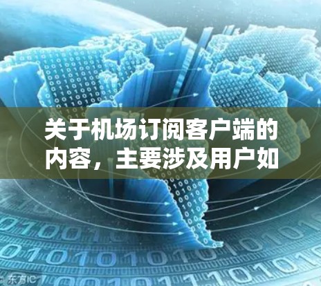 关于机场订阅客户端的内容，主要涉及用户如何通过客户端管理机场的预订、信息查询等服务。以下是一些可能涉及的内容
