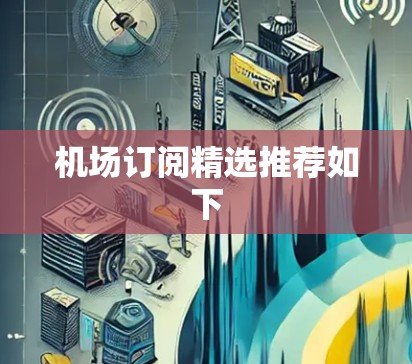 机场订阅精选推荐如下