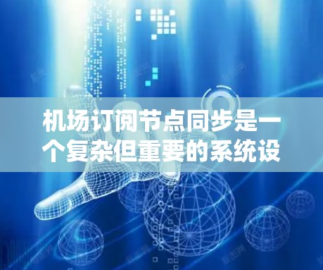 机场订阅节点同步是一个复杂但重要的系统设计，涉及多个技术领域。以下是对该问题的详细分析和解决方案