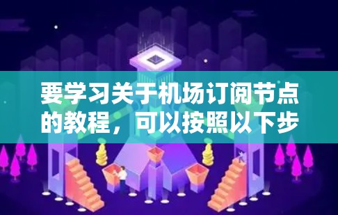 要学习关于机场订阅节点的教程，可以按照以下步骤进行