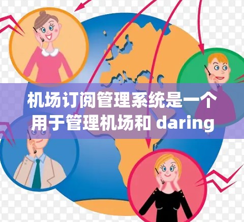 机场订阅管理系统是一个用于管理机场和 daring机预订的软件平台，旨在确保安全、合规和高效的预订流程。以下是其主要功能、特色、实现方式以及潜在挑战的总结