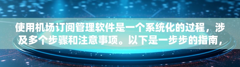 使用机场订阅管理软件是一个系统化的过程，涉及多个步骤和注意事项。以下是一步步的指南，帮助你成功使用该软件