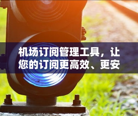 机场订阅管理工具，让您的订阅更高效、更安全