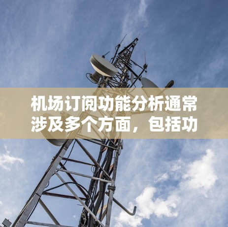 机场订阅功能分析通常涉及多个方面，包括功能模块、支付流程、订单管理、订单状态处理、退款处理等。以下是对这一功能的详细分析