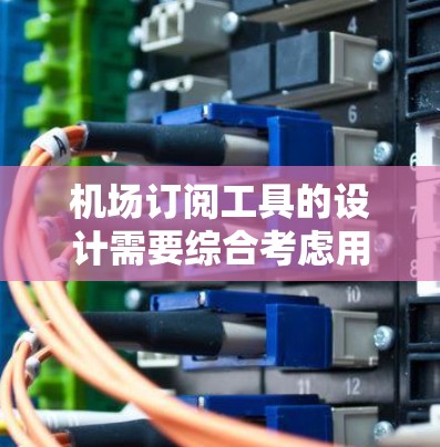 机场订阅工具的设计需要综合考虑用户的需求、功能完整性、数据安全性和用户操作的便利性。以下是设计机场订阅工具的详细步骤