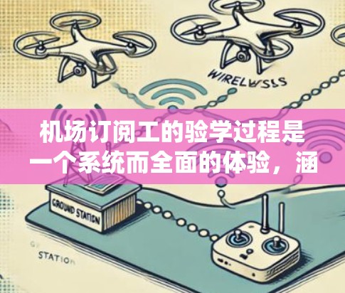 机场订阅工的验学过程是一个系统而全面的体验，涵盖了多个关键步骤，包括文件准备、时间安排、技能提升和内容准备。以下是一个详细且结构化的指南，帮助您顺利完成整个验学过程
